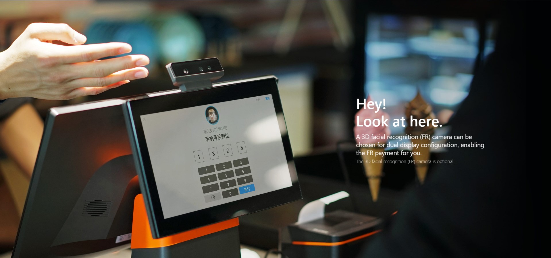 Hey! Look at here. A 3D facial recognition (FR) camera can be chosen for dual display configuration, enabling the FR payment for you. The 3D facial recognition (FR) camera is optional.